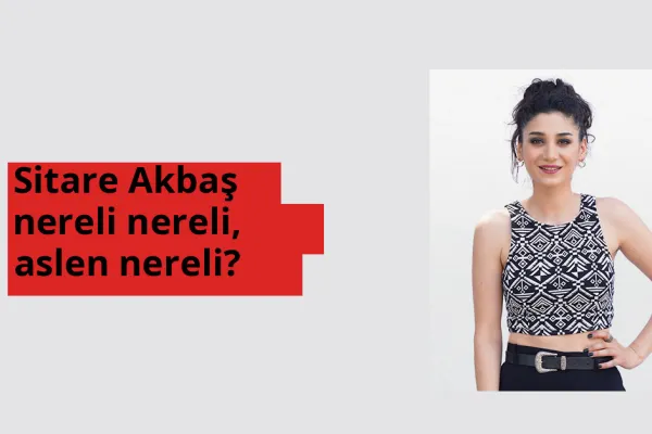 Sitare Akbaş nereli, aslen nereli? Sitare Akbaş doğum yeri ve kökeni