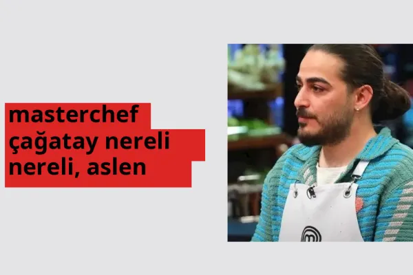 MasterChef Çağatay nereli, aslen nereli? MasterChef Çağatay doğum yeri ve kökeni