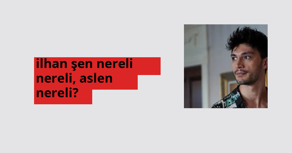 İlhan Şen nerede doğdu? İlhan Şen aslen nereli?