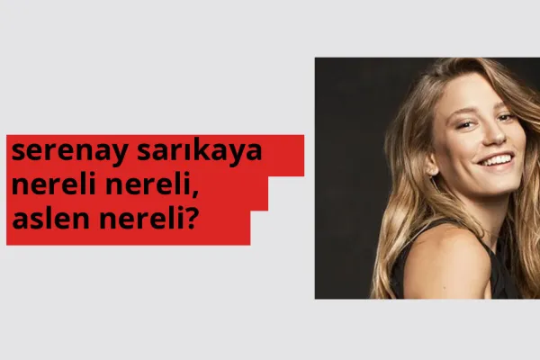 Serenay Sarıkaya nereli, aslen nereli? Serenay Sarıkaya doğum yeri ve kökeni