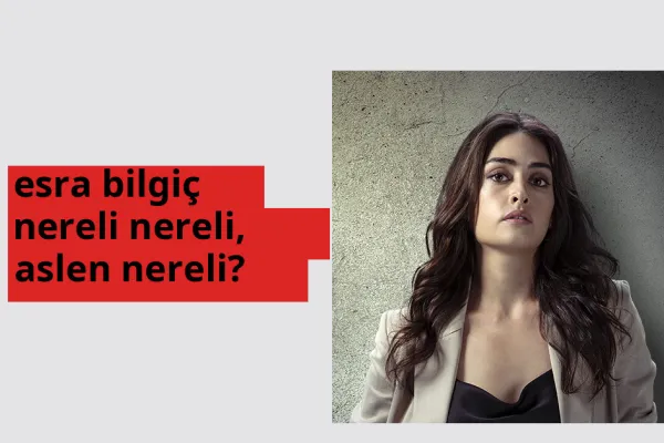 Esra Bilgiç nereli? Esra Bilgiç hangi şehirden?
