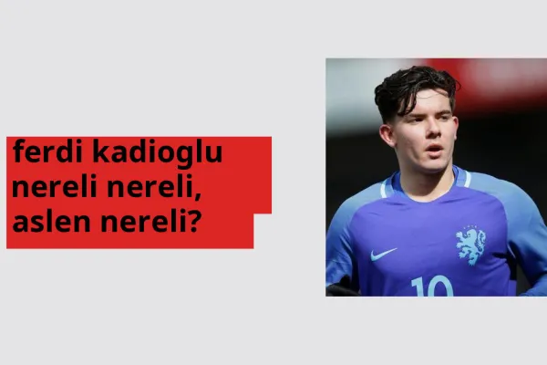Ferdi Kadıoğlu nerede doğdu? Ferdi Kadıoğlu aslen nereli?