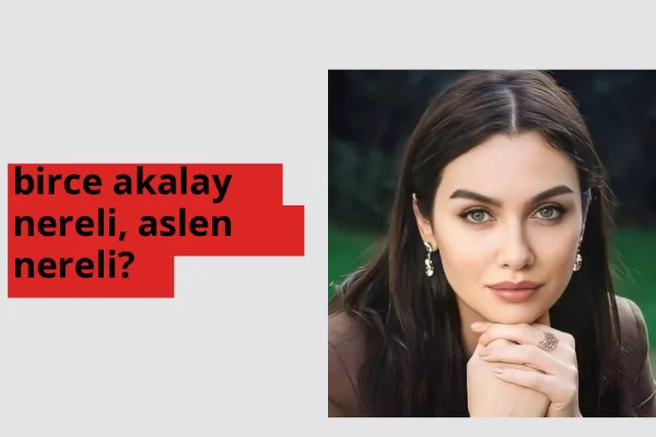 Birce Akalay nereli? Birce Akalay hangi şehirden?