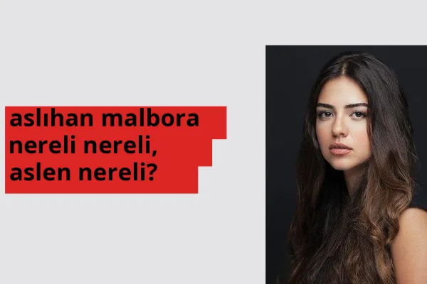 Aslıhan Malbora nereli, aslen nereli? Aslıhan Malbora doğum yeri ve kökeni