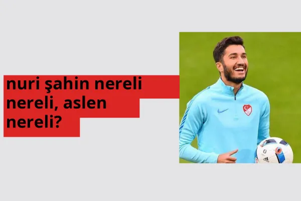 Nuri Şahin nereli? Nuri Şahin hangi şehirden?