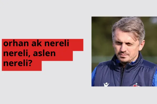 Orhan Ak nereli, aslen nereli? Orhan Ak doğum yeri ve kökeni