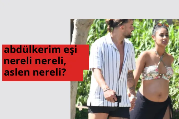 Abdülkerim eşi nereli, aslen nereli? Abdülkerim eşi doğum yeri ve kökeni