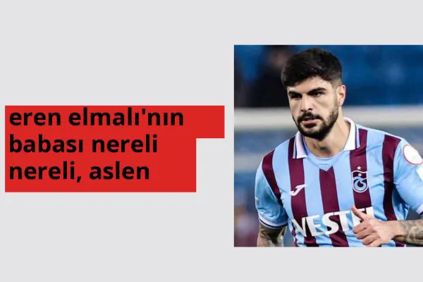 Eren Elmalı'nın babası nereli, aslen nereli? Eren Elmalı'nın babası doğum yeri ve kökeni