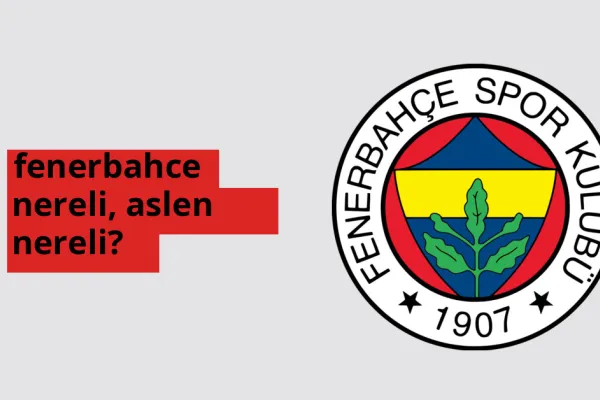 Fenerbahçe nereli, aslen nereli? Fenerbahçe doğum yeri ve kökeni