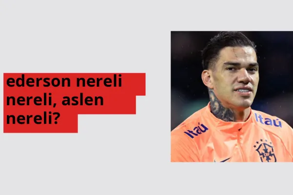 Ederson nereli, aslen nereli? Ederson doğum yeri ve kökeni