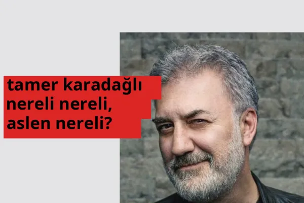 Tamer Karadağlı nereli, aslen nereli? Tamer Karadağlı doğum yeri ve kökeni