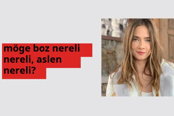 Möge Boz nerede doğdu? Möge Boz aslen nereli?