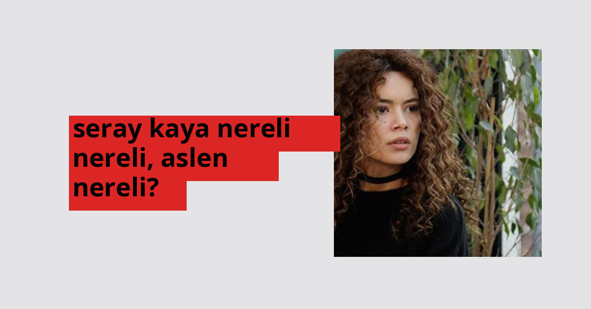 Seray Kaya nerede doğdu? Seray Kaya aslen nereli?